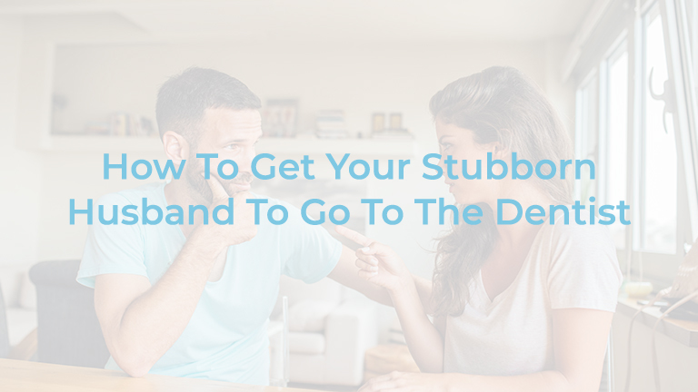 Is Your Husband Stubborn about seeing the Dentist?